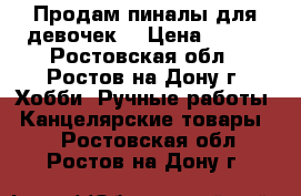 Продам пиналы для девочек. › Цена ­ 300 - Ростовская обл., Ростов-на-Дону г. Хобби. Ручные работы » Канцелярские товары   . Ростовская обл.,Ростов-на-Дону г.